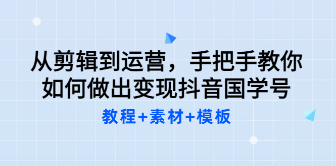 从剪辑到运营，手把手教你如何做出变现抖音国学号-轻创社