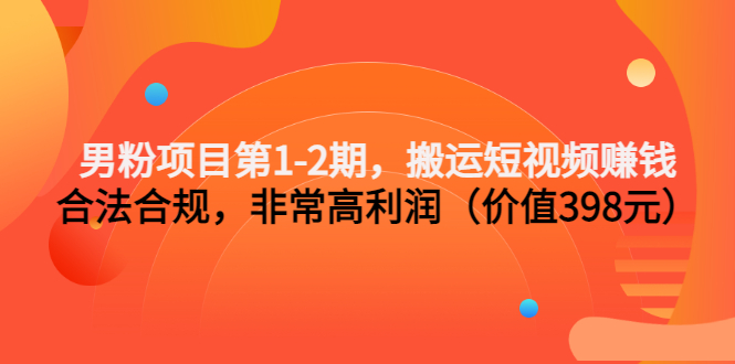 男粉项目第1-2期，搬运短视频赚钱，合法合规，非常高利润-轻创社
