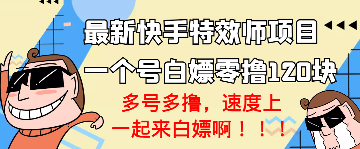 【高端精品】最新快手特效师项目，一个号白嫖零撸120块，多号多撸-轻创社