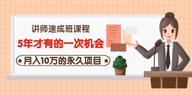 讲师速成班课程《5年才有的一次机会，月入10万的永久项目》价值680元-轻创社