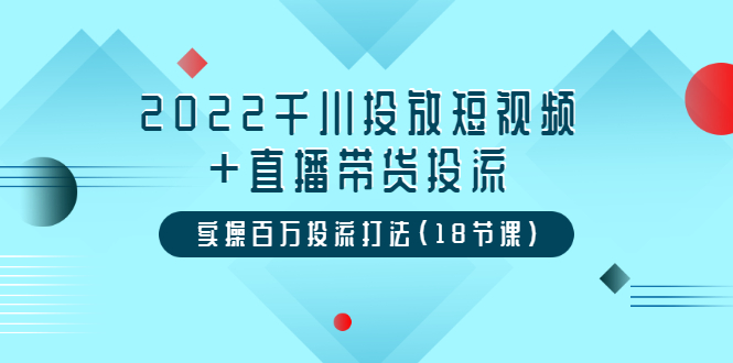 2022千川投放短视频+直播带货投流，实操百万投流打法-轻创社