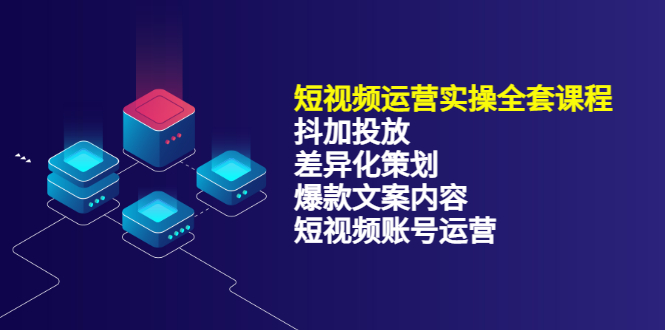 短视频运营实操4合1，抖加投放+差异化策划+爆款文案内容+短视频账号运营-轻创社