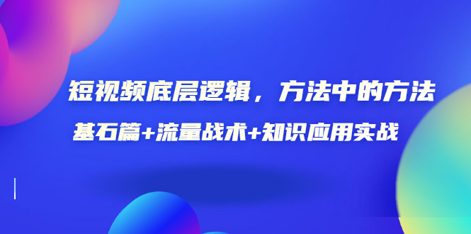 短视频底层逻辑，方法中的方法，基石篇+流量战术+知识应用实战-价值389元-轻创社