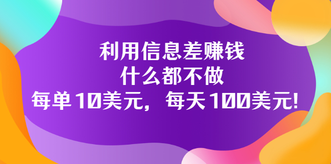 利用信息差赚钱：什么都不做，每单10美元，每天100美元！-轻创社