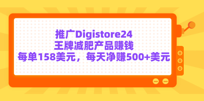 推广Digistore24王牌减肥产品赚钱，每单158美元，每天净赚500+美元-轻创社