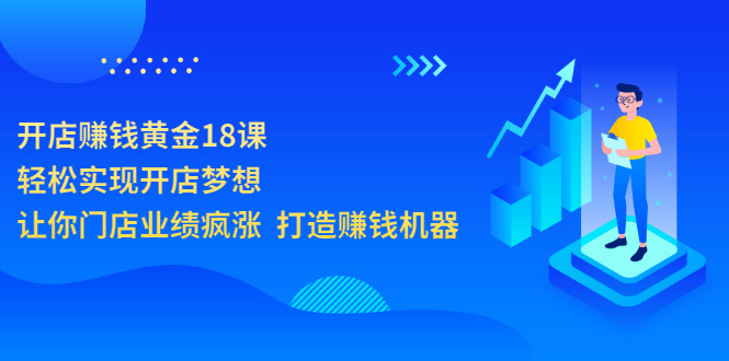 开店赚钱黄金18课，轻松实现开店梦想，让你门店业绩疯涨  打造赚钱机器-轻创社
