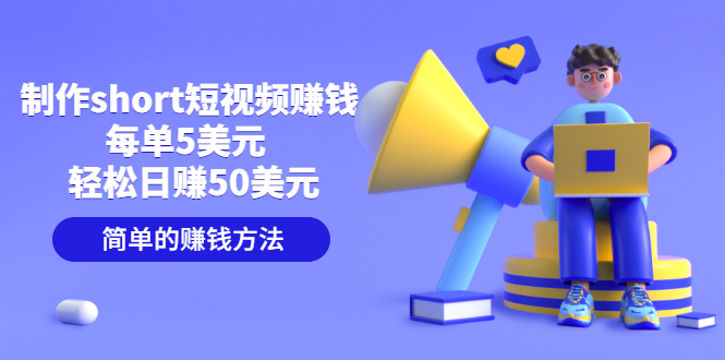 制作short短视频赚钱，每单5美元  轻松日赚50美元 简单的赚钱方法-轻创社