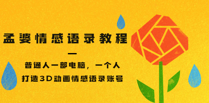 孟婆情感语录教程，普通人一部电脑，一个人，打造3D动画情感语录账号-轻创社