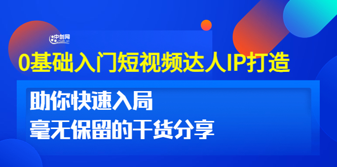 0基础入门短视频达人IP打造：助你快速入局 毫无保留的干货分享(10节视频课)-轻创社