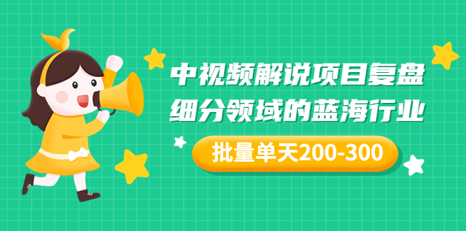 某付费文章：中视频解说项目复盘：细分领域的蓝海行业 批量单天200-300收益-轻创社