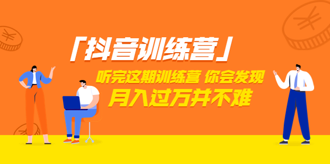 「抖音训练营」听完这期训练营，你会发现月入过万并不难-轻创社