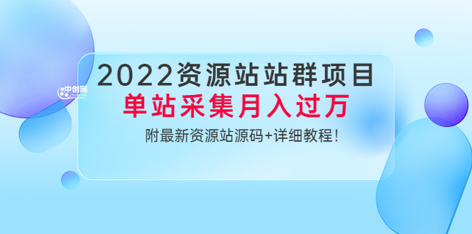 2022资源站站群项目：单站采集月入过万，附最新资源站源码+详细教程！-轻创社