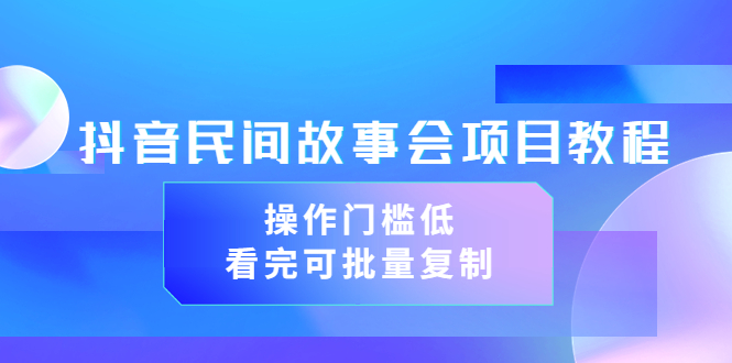 抖音民间故事会项目教程，操作门槛低，看完可批量复制-轻创社