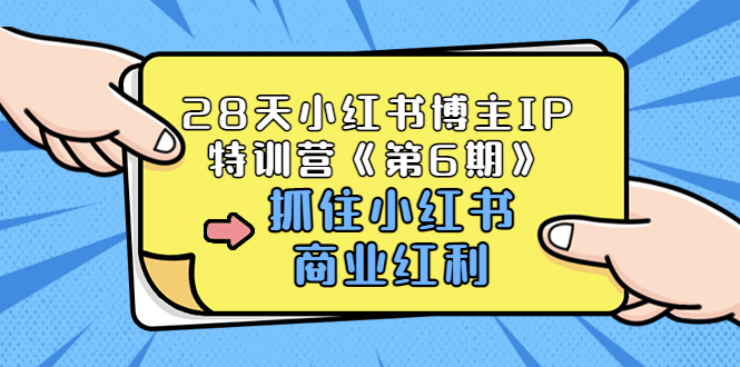 28天小红书博主IP特训营《第6期》，抓住小红书商业红利 (价值1999)-轻创社