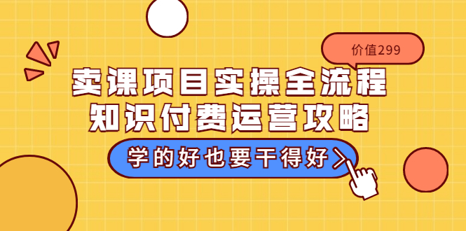 卖课项目实操全流程-知识付费运营攻略：学的好也要干得好-轻创社