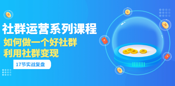 「社群运营系列课程」如何做一个好社群，利用社群变现-轻创社