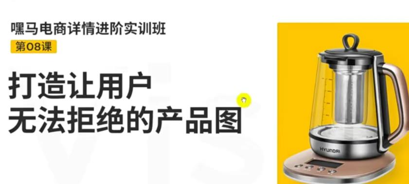 嘿马电商详情进阶实训班，打造让用户无法拒绝的产品图-轻创社