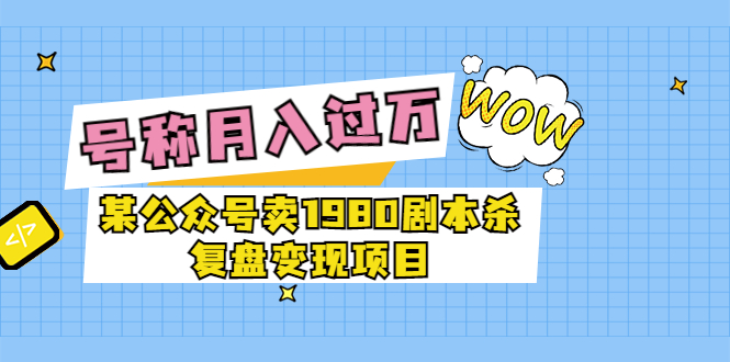 某公众号卖1980剧本杀复盘变现项目，号称月入10000+这两年非常火-轻创社