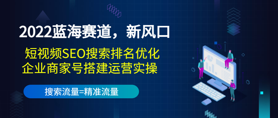 2022蓝海赛道，新风口：短视频SEO搜索排名优化+企业商家号搭建运营实操-轻创社