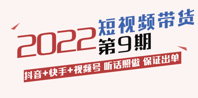 短视频带货第9期：抖音+快手+视频号 听话照做 保证出单-轻创社