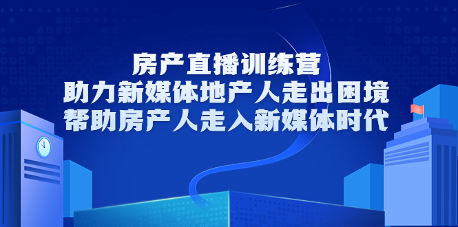 房产直播训练营，助力新媒体地产人走出困境，帮助房产人走入新媒体时代-轻创社