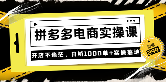 《拼多多电商实操课》开店不迷茫，日销1000单+实操落地-轻创社