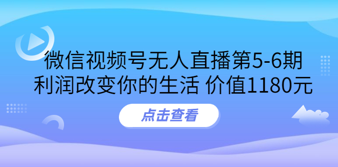 某收费培训：微信视频号无人直播第5-6期，利润改变你的生活-轻创社