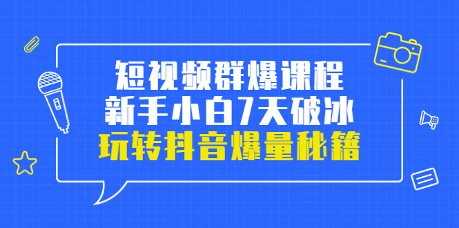 小九归途·短视频群爆课程：新手小白7天破冰，玩转抖音爆量秘籍-轻创社