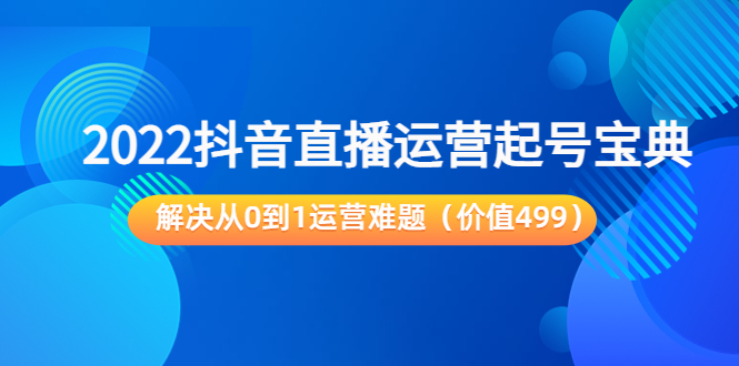 2022抖音直播运营起号宝典：解决从0到1运营难题-轻创社