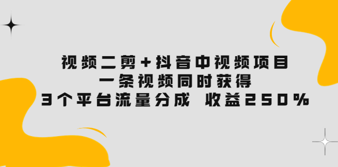 视频二剪+抖音中视频项目：一条视频获得3个平台流量分成 收益250%-轻创社