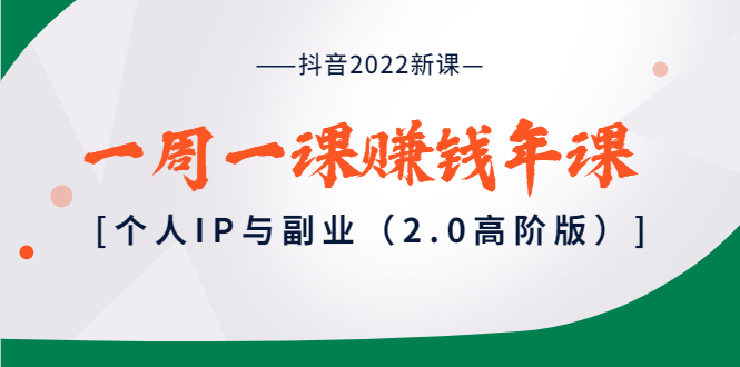抖音2022新课：一周一课赚钱年课：个人IP与副业-轻创社