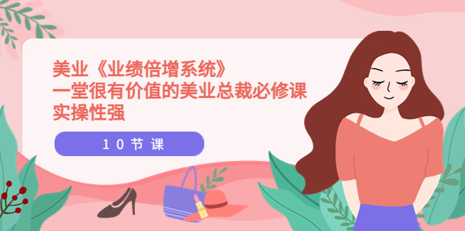 美业《业绩倍增系统》一堂很有价值的美业总裁必修课，实操性强-轻创社