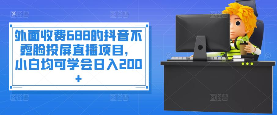 外面收费688的抖音不露脸投屏直播项目，小白均可学会日入200+-轻创社