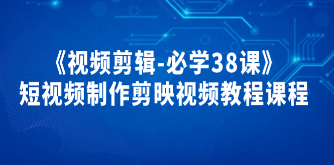 《视频剪辑-必学38课》短视频制作剪映视频教程课程！-轻创社