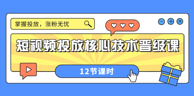 短视频投放核心技术晋级课：掌握投放，涨粉无忧-轻创社