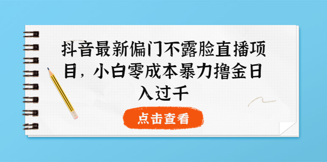 抖音最新偏门不露脸直播项目，小白零成本暴力撸金日入1000+-轻创社