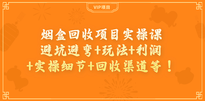 烟盒回收项目实操课：避坑避弯+玩法+利润+实操细节+回收渠道等！-轻创社