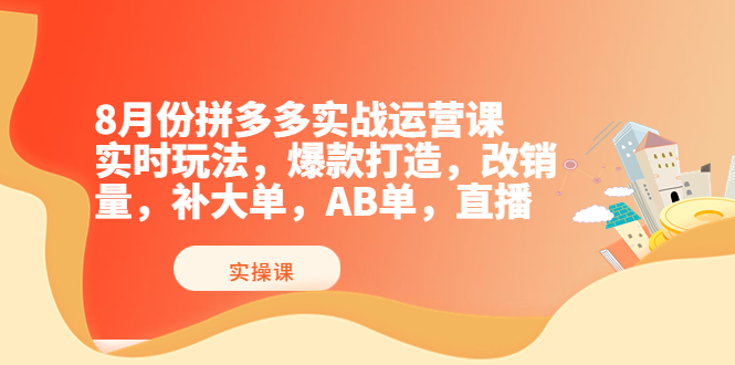 8月份拼多多实战运营课，实时玩法，爆款打造，改销量，补大单，AB单，直播-轻创社