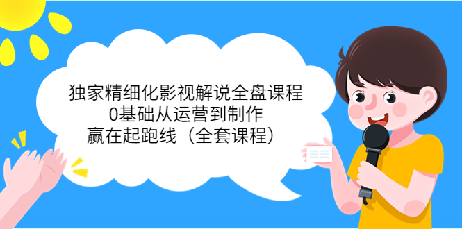 独家精细化影视解说全盘课程，0基础从运营到制作，赢在起跑线-轻创社