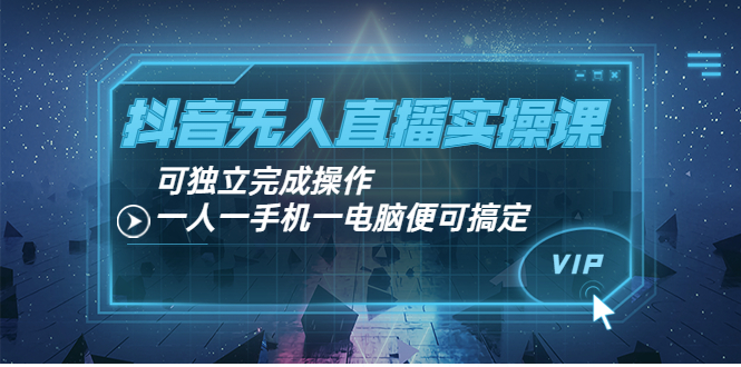抖音无人直播实操课：可独立完成操作，一人一手机一电脑便可搞定-轻创社