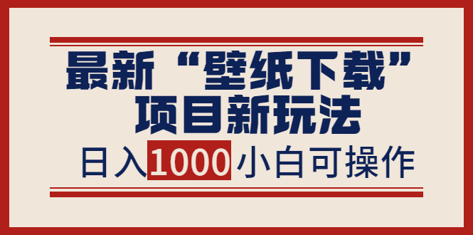 最新“壁纸下载”项目新玩法，小白零基础照抄也能日入1000+-轻创社
