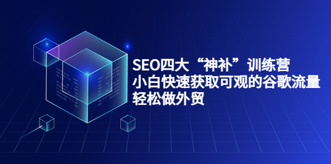 SEO四大“神补”训练营，小白快速获取可观的谷歌流量，轻松做外贸-轻创社