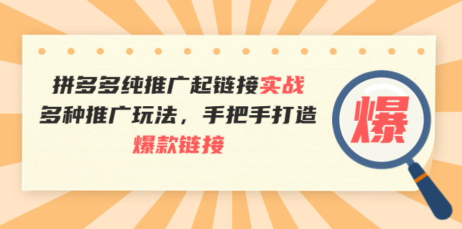 拼多多纯推广起链接实战：多种推广玩法，手把手打造爆款链接-轻创社