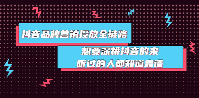 抖音品牌营销投放全链路：想要深耕抖音的来，听过的人都知道靠谱-轻创社
