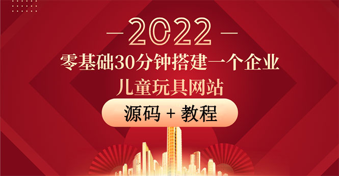 零基础30分钟搭建一个企业儿童玩具网站：助力传统企业开拓线上销售(附源码)-轻创社
