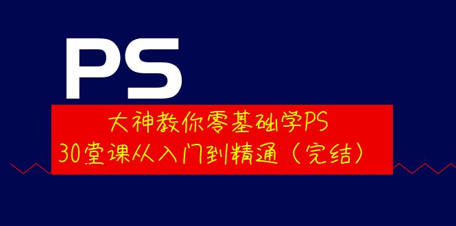 大神教你零基础学PS，30堂课从入门到精通-轻创社