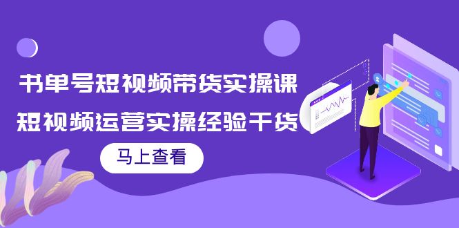 书单号短视频带货实操课：短视频运营实操经验干货分享！-轻创社