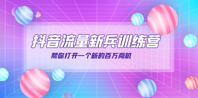 抖音群爆俱乐部-抖音流量新兵训练营：帮你打开一个新的百万商机-轻创社