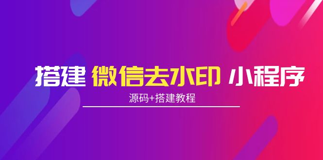 搭建微信去水印小程序 带流量主【源码+搭建教程】-轻创社