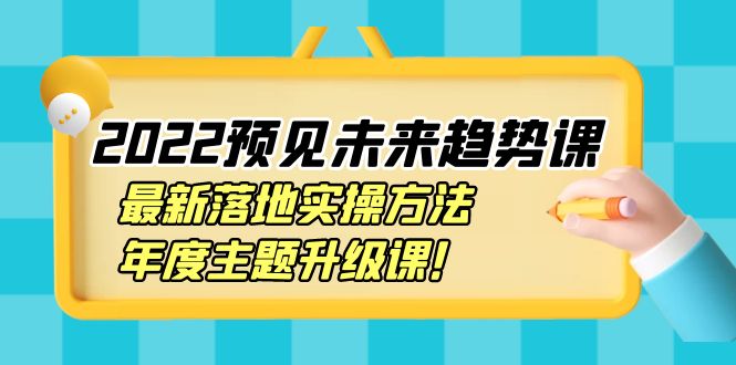 2022预见未来趋势课：最新落地实操方法，年度主题升级课！-轻创社